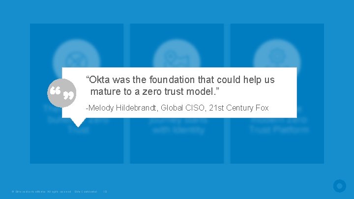 “Okta was the foundation that could help us mature to a zero trust model. “Okta was the foundation that could help us mature to a zero trust model.