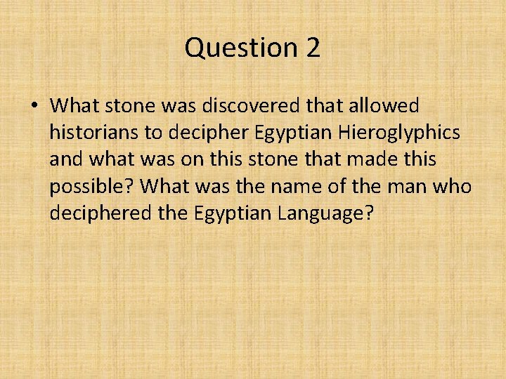 Question 2 • What stone was discovered that allowed historians to decipher Egyptian Hieroglyphics