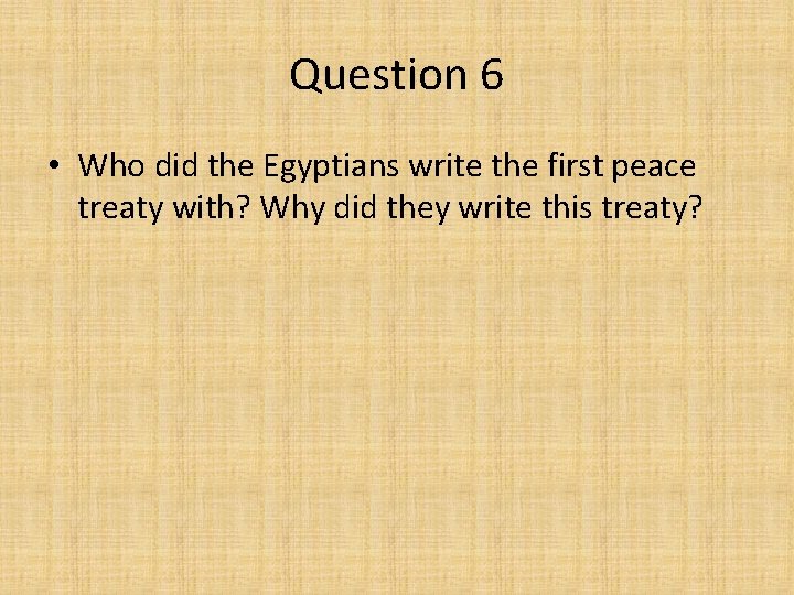Question 6 • Who did the Egyptians write the first peace treaty with? Why