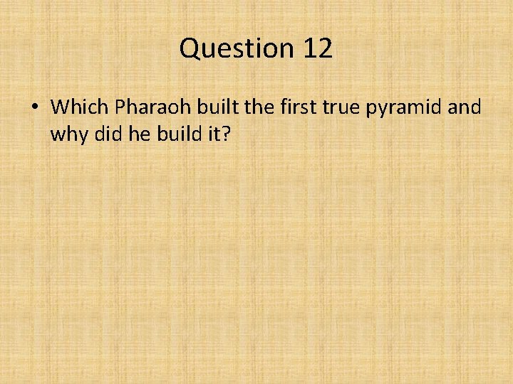 Question 12 • Which Pharaoh built the first true pyramid and why did he