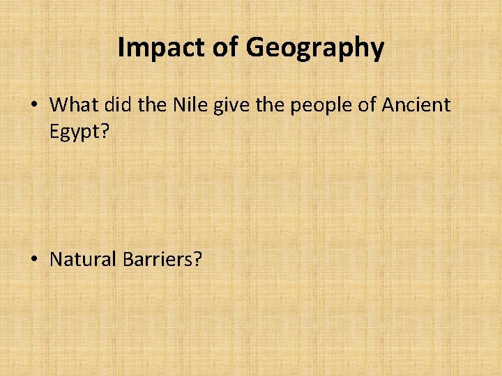 Impact of Geography • What did the Nile give the people of Ancient Egypt?