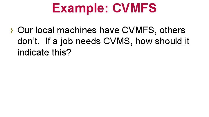 Example: CVMFS › Our local machines have CVMFS, others don’t. If a job needs