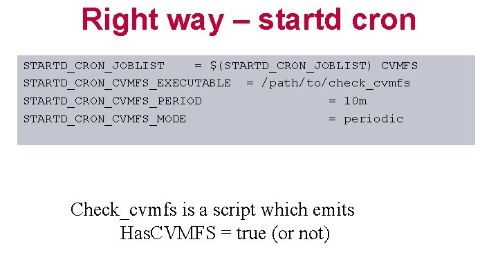 Right way – startd cron STARTD_CRON_JOBLIST = $(STARTD_CRON_JOBLIST) CVMFS STARTD_CRON_CVMFS_EXECUTABLE = /path/to/check_cvmfs STARTD_CRON_CVMFS_PERIOD =