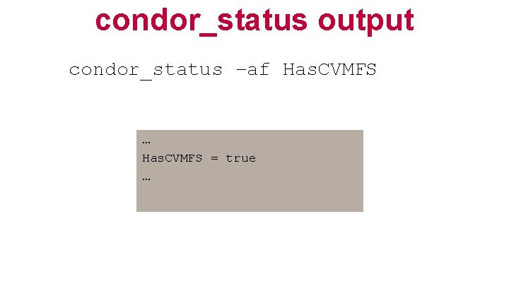 condor_status output condor_status –af Has. CVMFS … Has. CVMFS = true … 