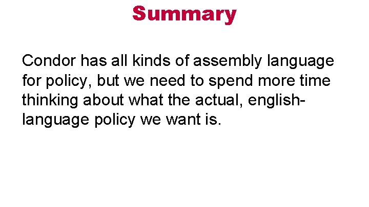 Summary Condor has all kinds of assembly language for policy, but we need to