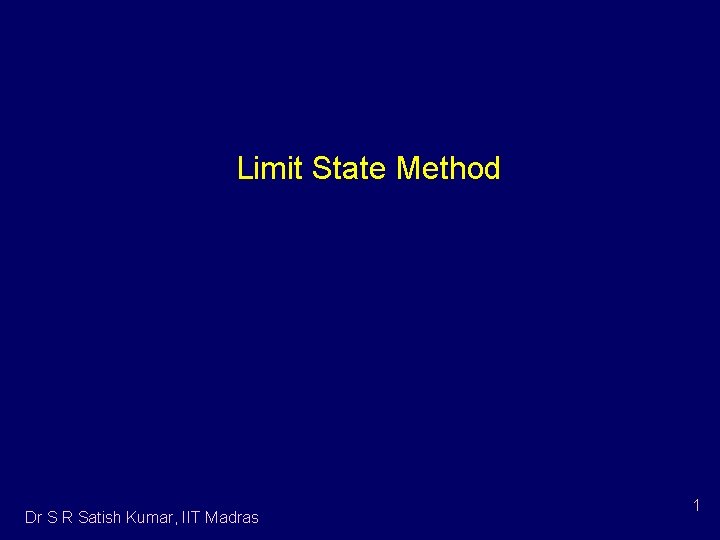 Limit State Method Dr S R Satish Kumar, IIT Madras 1 