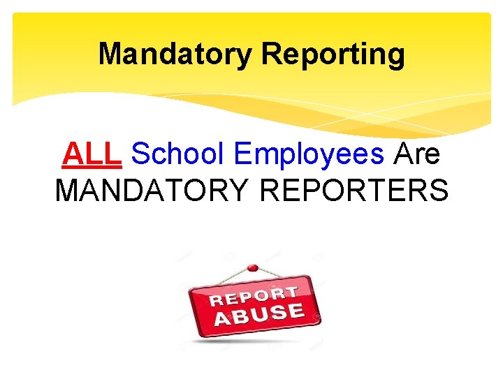 Mandatory Reporting ALL School Employees Are MANDATORY REPORTERS 