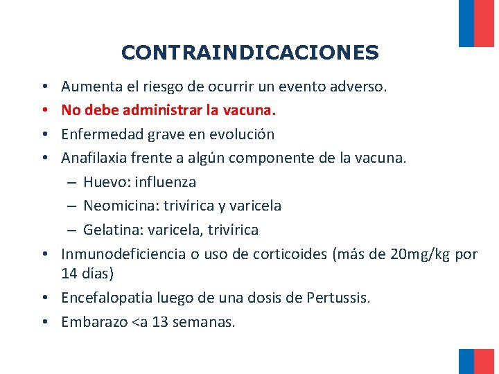 CONTRAINDICACIONES Aumenta el riesgo de ocurrir un evento adverso. No debe administrar la vacuna. CONTRAINDICACIONES Aumenta el riesgo de ocurrir un evento adverso. No debe administrar la vacuna.