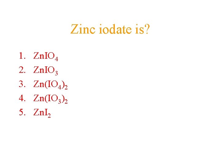 Zinc iodate is? 1. 2. 3. 4. 5. Zn. IO 4 Zn. IO 3 Zinc iodate is? 1. 2. 3. 4. 5. Zn. IO 4 Zn. IO 3