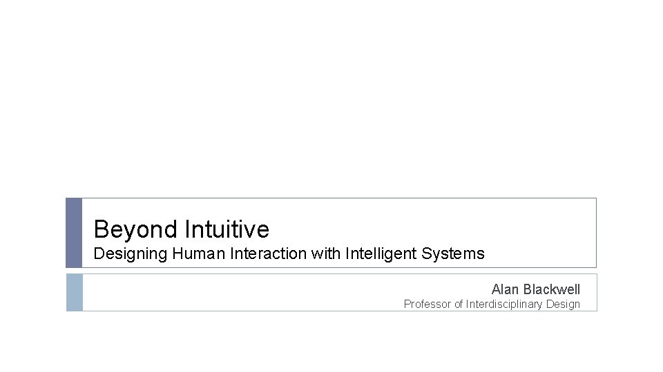 Beyond Intuitive Designing Human Interaction with Intelligent Systems Alan Blackwell Professor of Interdisciplinary Design