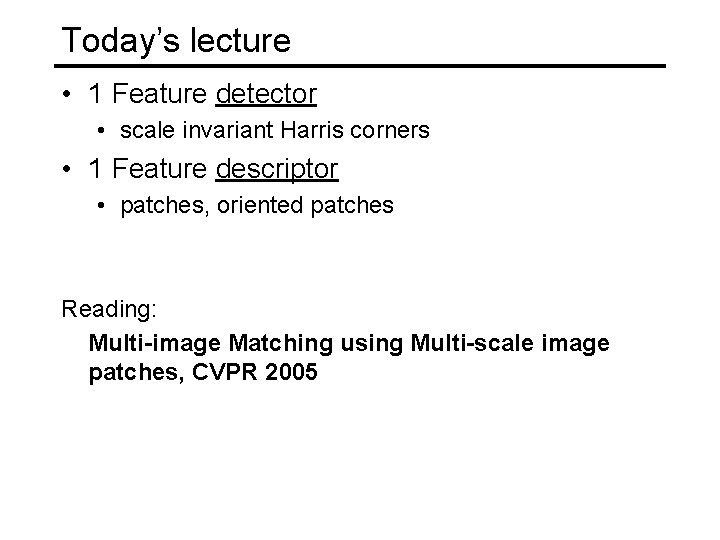 Today’s lecture • 1 Feature detector • scale invariant Harris corners • 1 Feature