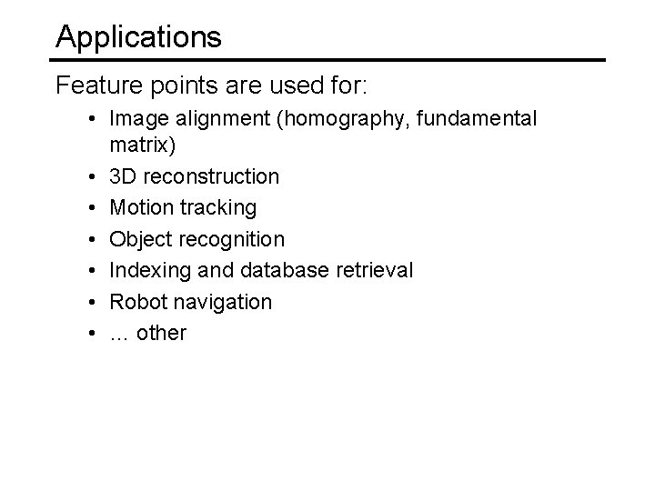 Applications Feature points are used for: • Image alignment (homography, fundamental matrix) • 3