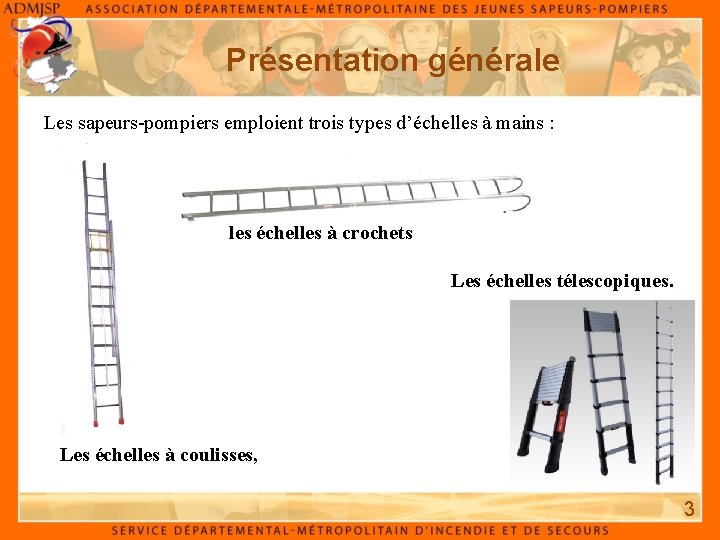 Présentation générale Les sapeurs-pompiers emploient trois types d’échelles à mains : les échelles à