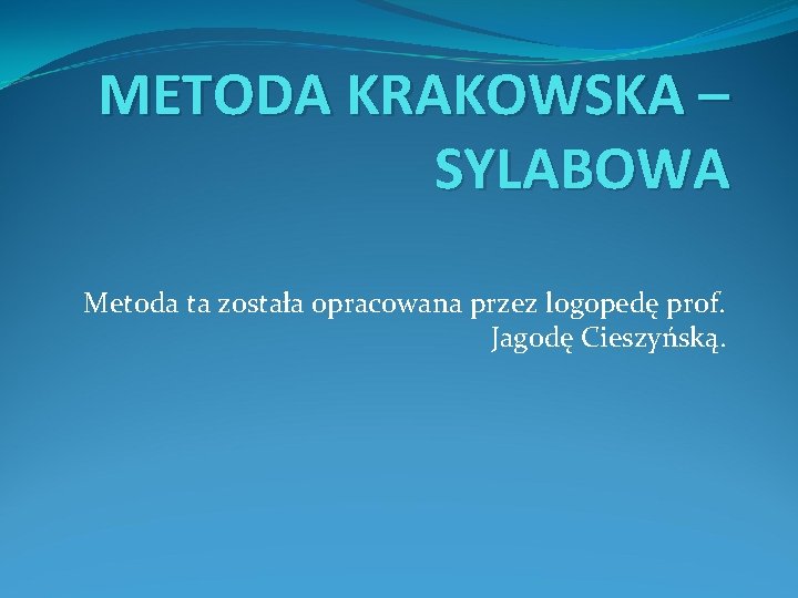 METODA KRAKOWSKA – SYLABOWA Metoda ta została opracowana przez logopedę prof. Jagodę Cieszyńską. 