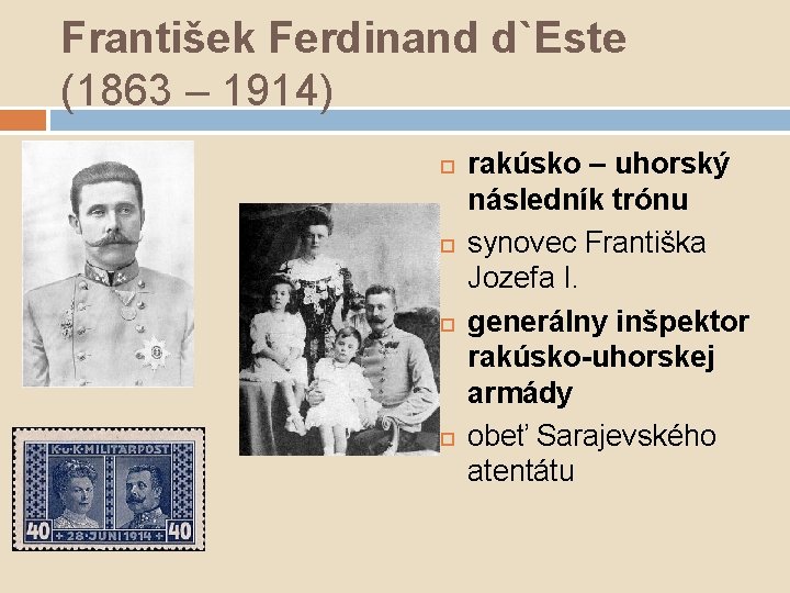 František Ferdinand d`Este (1863 – 1914) rakúsko – uhorský následník trónu synovec Františka Jozefa