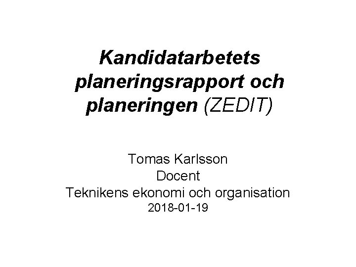 Kandidatarbetets planeringsrapport och planeringen (ZEDIT) Tomas Karlsson Docent Teknikens ekonomi och organisation 2018 -01