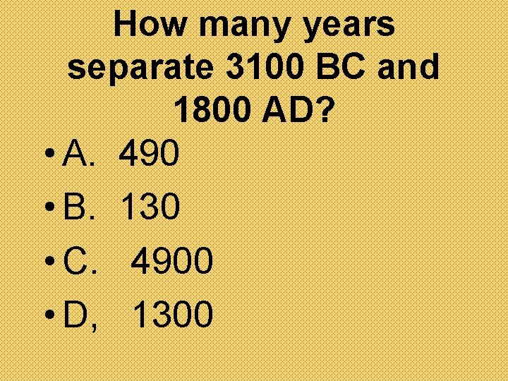 How many years separate 3100 BC and 1800 AD? • A. 490 • B.