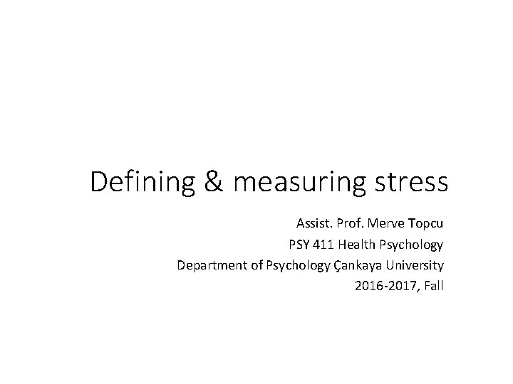 Defining & measuring stress Assist. Prof. Merve Topcu PSY 411 Health Psychology Department of
