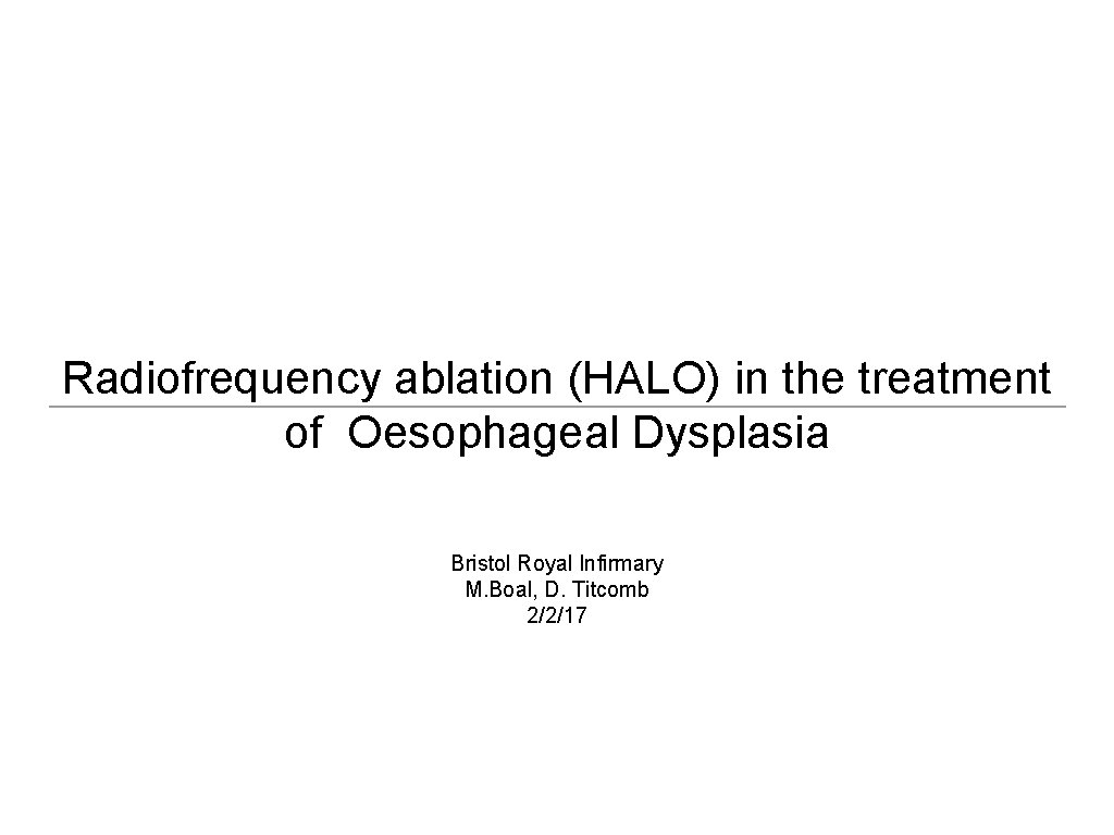 Radiofrequency ablation (HALO) in the treatment of Oesophageal Dysplasia Bristol Royal Infirmary M. Boal,