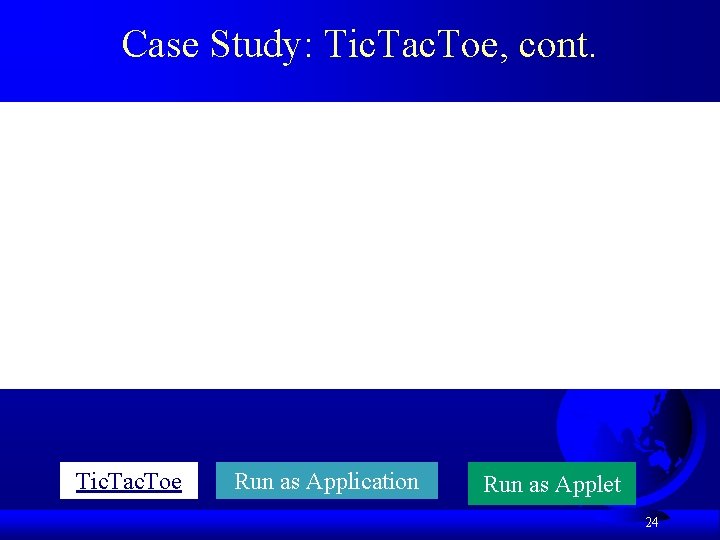 Case Study: Tic. Tac. Toe, cont. Tic. Tac. Toe Run as Application Run as