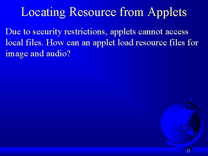 Locating Resource from Applets Due to security restrictions, applets cannot access local files. How