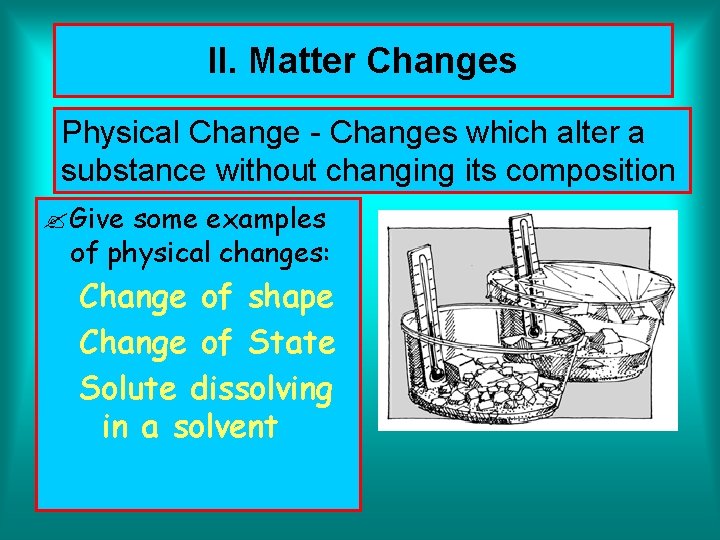 II. Matter Changes Physical Change - Changes which alter a substance without changing its