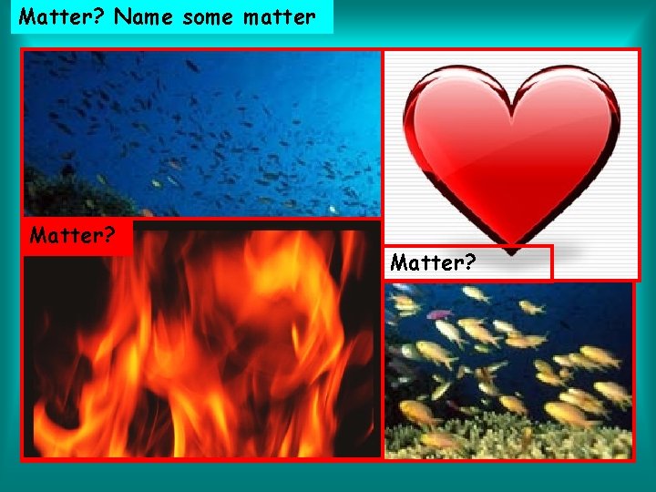 Matter? Name some matter Matter? 