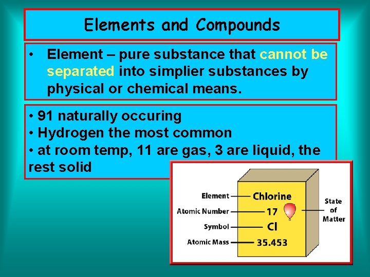 Elements and Compounds • Element – pure substance that cannot be separated into simplier