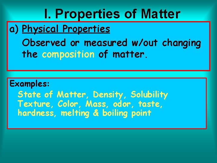 I. Properties of Matter a) Physical Properties Observed or measured w/out changing the composition