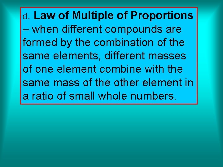 d. Law of Multiple of Proportions – when different compounds are formed by the