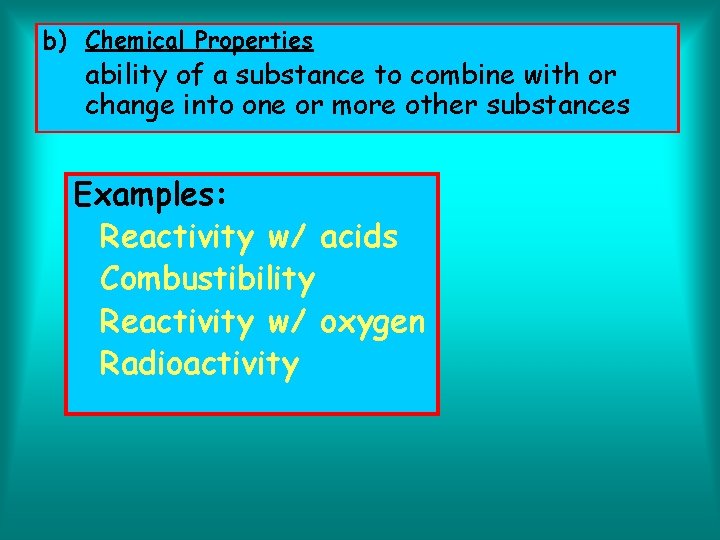 b) Chemical Properties ability of a substance to combine with or change into one