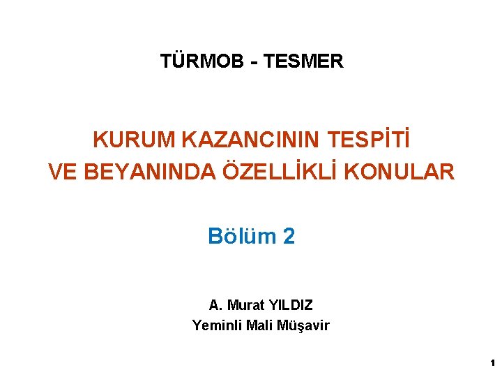 TÜRMOB - TESMER KURUM KAZANCININ TESPİTİ VE BEYANINDA ÖZELLİKLİ KONULAR Bölüm 2 A. Murat
