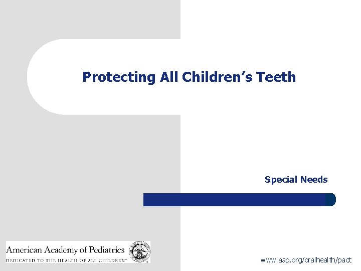 Protecting All Children’s Teeth Special Needs 1 www. aap. org/oralhealth/pact 