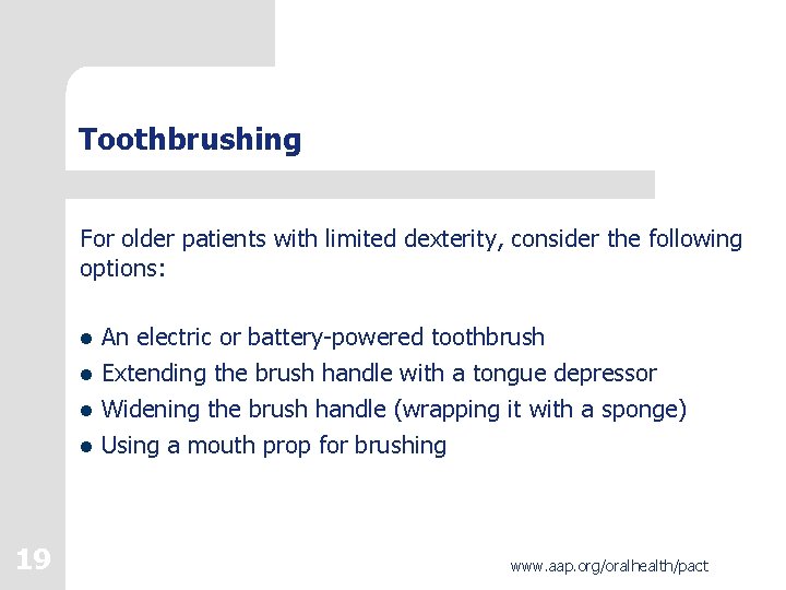 Toothbrushing For older patients with limited dexterity, consider the following options: l An electric