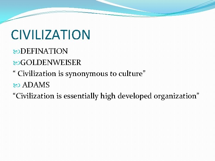 CIVILIZATION DEFINATION GOLDENWEISER “ Civilization is synonymous to culture” ADAMS “Civilization is essentially high