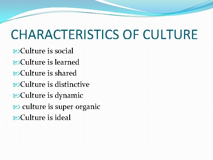 CHARACTERISTICS OF CULTURE Culture is social Culture is learned Culture is shared Culture is