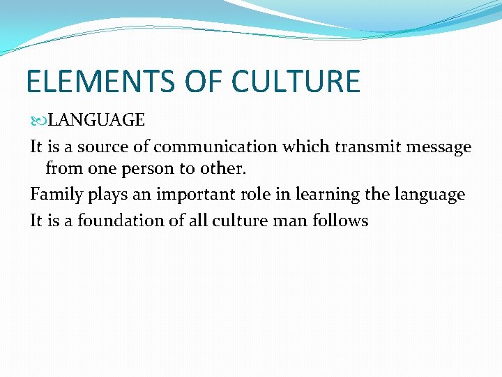 ELEMENTS OF CULTURE LANGUAGE It is a source of communication which transmit message from