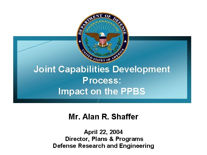 Joint Capabilities Development Process: Impact on the PPBS Mr. Alan R. Shaffer April 22,