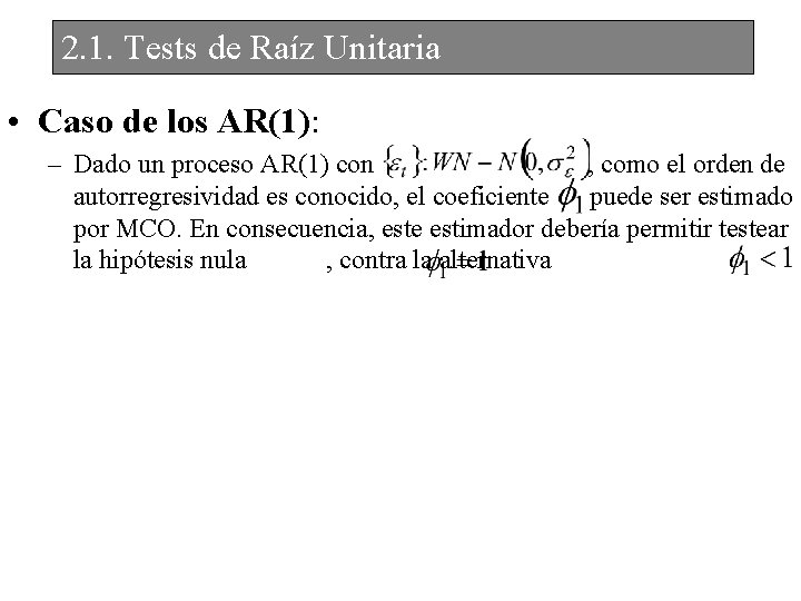 2. 1. Tests de Raíz Unitaria • Caso de los AR(1): – Dado un