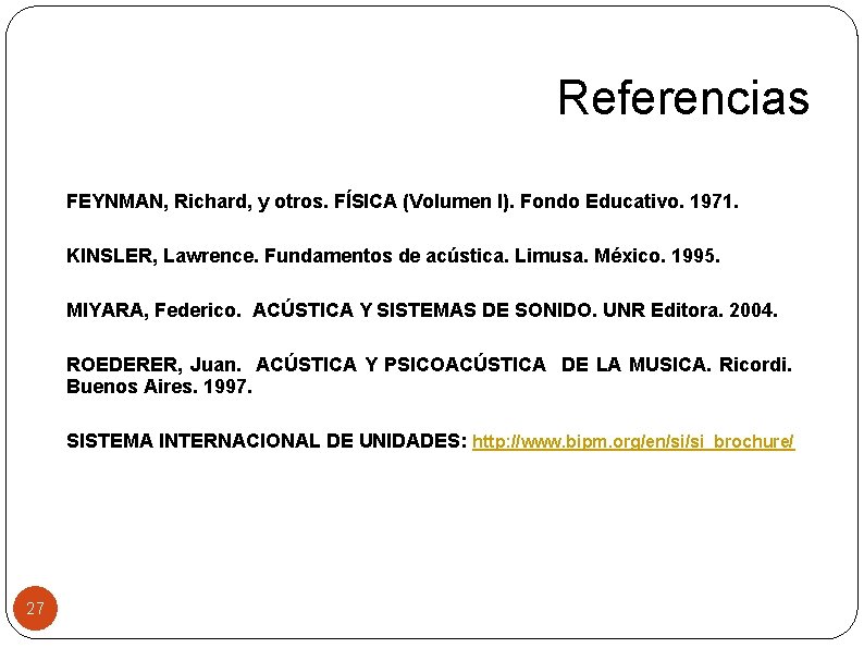 Referencias FEYNMAN, Richard, y otros. FÍSICA (Volumen I). Fondo Educativo. 1971. KINSLER, Lawrence. Fundamentos