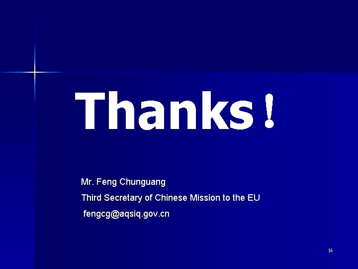 Thanks！ Mr. Feng Chunguang Third Secretary of Chinese Mission to the EU fengcg@aqsiq. gov.