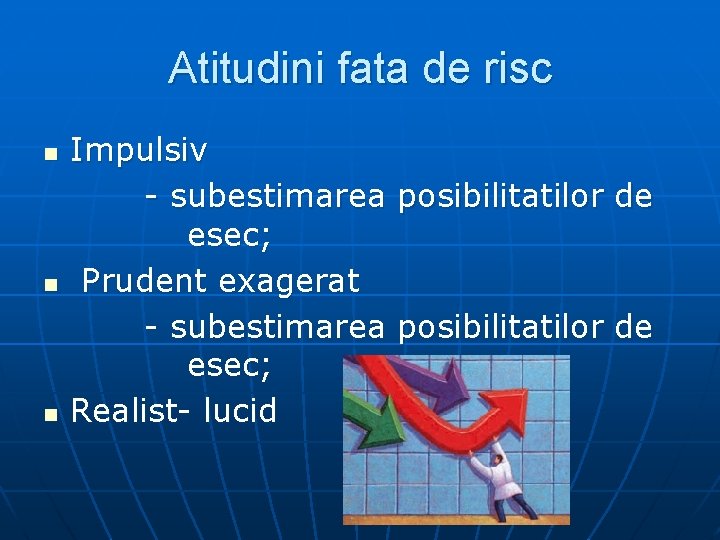 Atitudini fata de risc n n n Impulsiv - subestimarea posibilitatilor de esec; Prudent