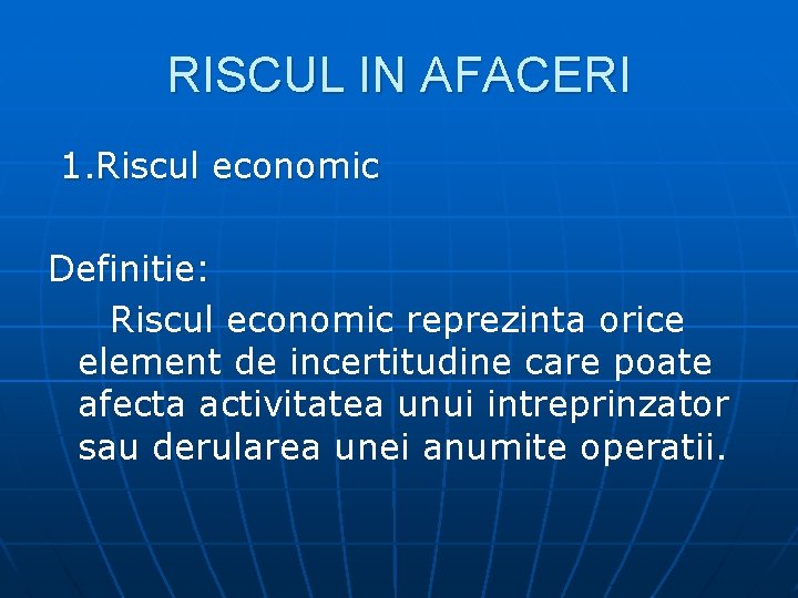 RISCUL IN AFACERI 1. Riscul economic Definitie: Riscul economic reprezinta orice element de incertitudine