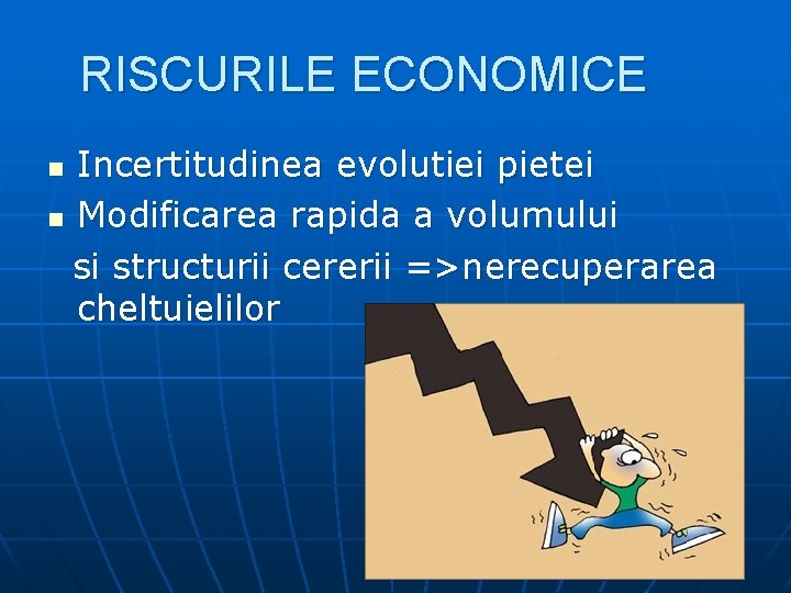 RISCURILE ECONOMICE Incertitudinea evolutiei pietei n Modificarea rapida a volumului si structurii cererii =>nerecuperarea