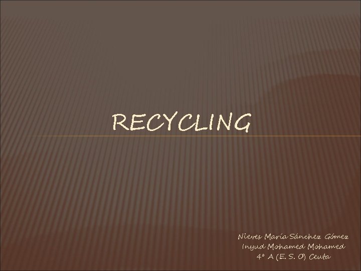 RECYCLING Nieves María Sánchez Gómez Inyud Mohamed 4º A (E. S. O) Ceuta 