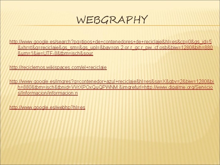 WEBGRAPHY http: //www. google. es/search? pq=tipos+de+contenedores+de+reciclaje&hl=es&cp=0&gs_id=5 &xhr=t&q=reciclaje&gs_sm=&gs_upl=&bav=on. 2, or. r_gc. r_pw. , cf. osb&biw=1280&bih=880