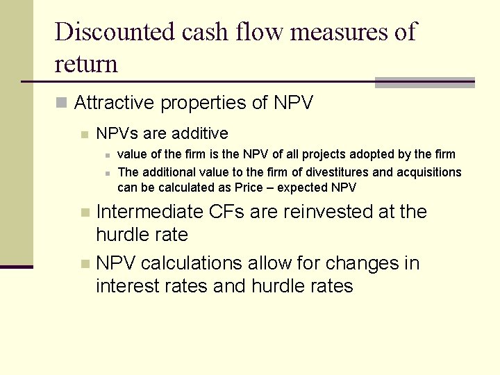 Discounted cash flow measures of return n Attractive properties of NPV n NPVs are