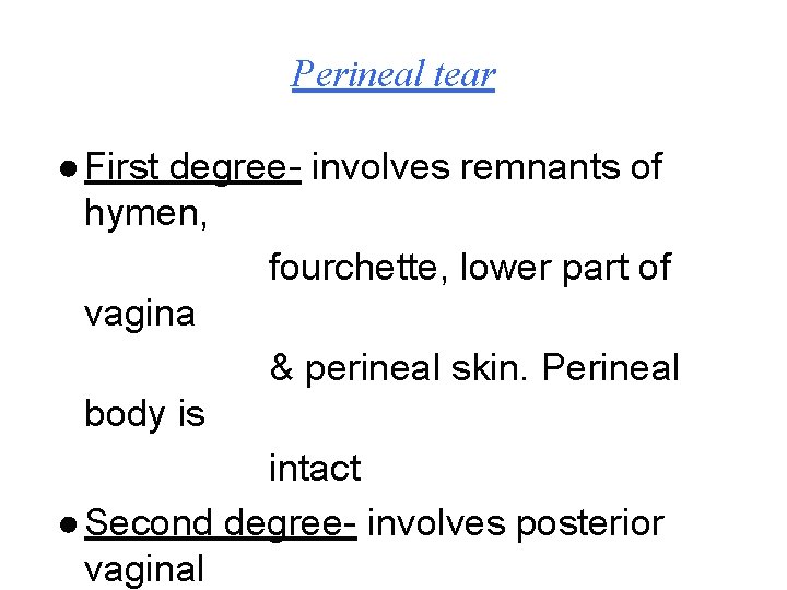 Perineal tear ● First degree- involves remnants of hymen, fourchette, lower part of vagina