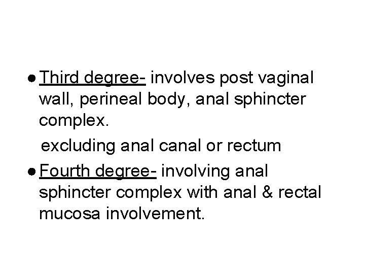 ● Third degree- involves post vaginal wall, perineal body, anal sphincter complex. excluding anal