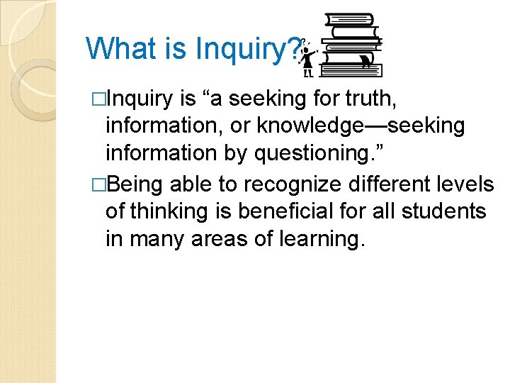 What is Inquiry? �Inquiry is “a seeking for truth, information, or knowledge—seeking information by